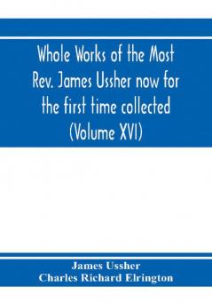 Whole works of the Most Rev. James Ussher now for the first time collected with a life of the author and an account of his writings (Volume XVI)