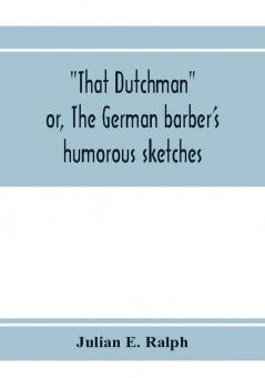 That Dutchman; or The German barber's humorous sketches