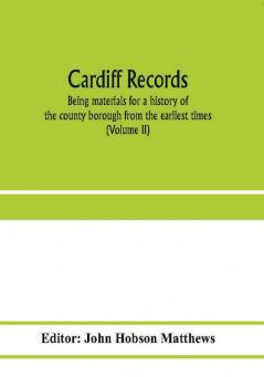 Cardiff records; being materials for a history of the county borough from the earliest times (Volume II)