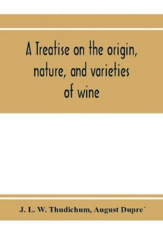 A treatise on the origin nature and varieties of wine; being a complete manual of viticulture and oenology