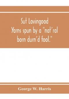 Sut Lovingood. Yarns spun by a nat'ral born durn'd fool. Warped and wove for public wear