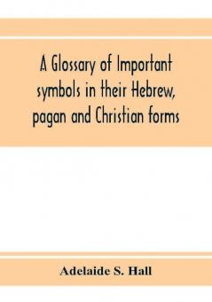 A glossary of important symbols in their Hebrew pagan and Christian forms