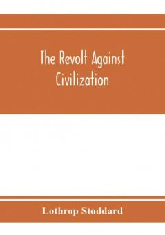 The revolt against civilization; the menace of the under man