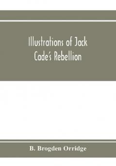 Illustrations of Jack Cade's rebellion from researches in the Guildhall records; together with some newly-found letters of Lord Bacon