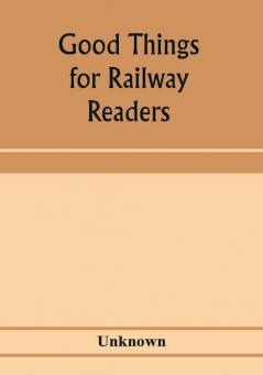 Good things for railway readers; one thousand anecdotes of convivialists wits and humourists oddities and eccentricities Strange Occurrences; Lawyers & Doctors; Paniters & Players; Politicians and Soldiers; and Men of Letters.