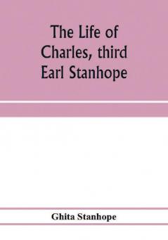 The life of Charles third Earl Stanhope