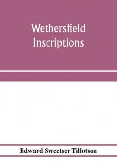 Wethersfield inscriptions; A complete record of the inscriptions in the five burial places in the ancient town of Wethersfield including the towns of Rocky Hill Newington and Beckley Quarter (in Berlin) also a portion of the inscriptions in the oldest