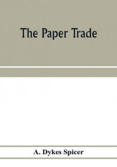 The paper trade; a descriptive and historical survey of the paper trade from the commencement of the nineteenth century