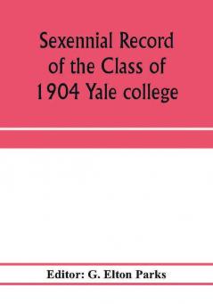 Sexennial record of the Class of 1904 Yale college