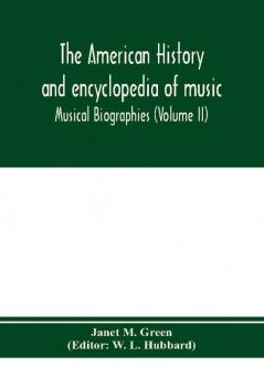 The American history and encyclopedia of music; Musical Biographies (Volume II)