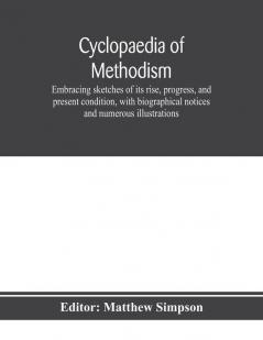 Cyclopaedia of Methodism. Embracing sketches of its rise progress and present condition with biographical notices and numerous illustrations