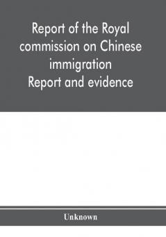 Report of the Royal commission on Chinese immigration : Report and evidence