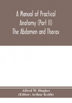 A manual of practical anatomy (Part II) The Abdomen and Thorax