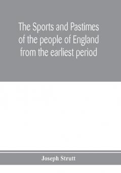 The sports and pastimes of the people of England from the earliest period including the rural and domestic recreations May games mummeries pageants processions and pompous spectacles