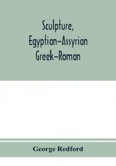 Sculpture Egyptian-Assyrian-Greek-Roman. With numerous illustrations a map of ancient Greece and a chronological list of ancient sculptors and their works