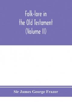 Folk-lore in the Old Testament; studies in comparative religion legend and law (Volume II)