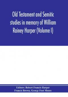 Old Testament and Semitic studies in memory of William Rainey Harper (Volume I)