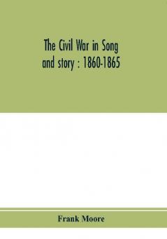 The Civil War in song and story : 1860-1865