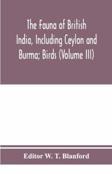 The Fauna of British India Including Ceylon and Burma; Birds (Volume III)