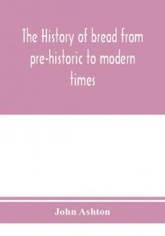 The history of bread from pre-historic to modern times