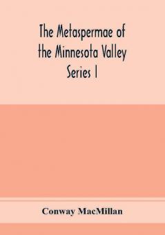 The Metaspermae of the Minnesota Valley. A list of the higher seed-producing plants indigenous to the drainage-basin of the Minnesota River Reports of the Survey Botanical Series I