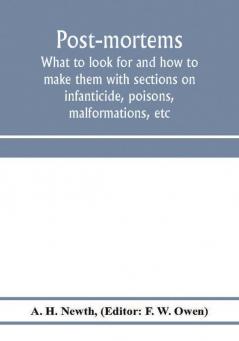 Post-mortems; what to look for and how to make them with sections on infanticide poisons malformations etc