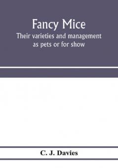 Fancy mice their varieties and management as pets or for show including the latest scientific information as to breeding for colour