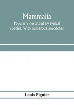 Mammalia. Popularly described by typical species. With numerous anecdotes