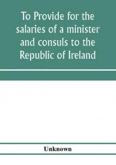 To provide for the salaries of a minister and consuls to the Republic of Ireland. Hearings before the Committee on Foreign Affairs House of Representatives Sixty-sixth Congress second session on H.R. 3404. December 12 13 1919