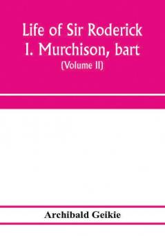 Life of Sir Roderick I. Murchison bart.; K.C.B. F.R.S.; sometime director-general of the Geological survey of the United Kingdom. Based on his journals and letters; with notices of his scientific contemporaries and a sketch of the rise and growth of pal