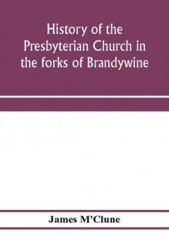 History of the Presbyterian Church in the forks of Brandywine Chester County Pa. (Brandywine Manor Presbyterian Church) from A.D. 1735 to A.D. 1885. With Biographical sketches of the deceased pastors of the church and of those who prepared for the Ch