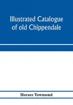 Illustrated catalogue of old Chippendale Sheraton and Hepplewhite furniture of great rarity and beauty