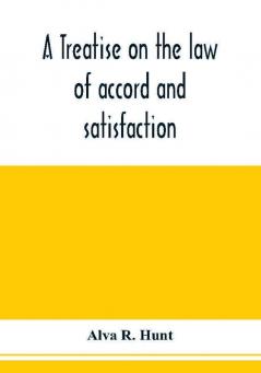 A treatise on the law of accord and satisfaction compromise and composition at common law with forms for use in composition proceedings