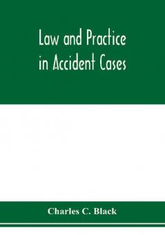 Law and practice in accident cases; Including a statement of general Principles; Action parties Thereto; Pleadings and Forms Common Law and Code; Evidence and Proof; Damages for Personal Injuries and for Causing Death; Questions of Law and Fact; Defens