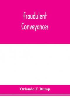 Fraudulent conveyances; a treatise upon conveyances made by debtors to defraud creditors containing references to all the cases both English and American