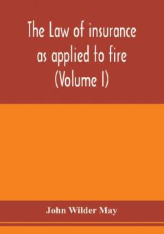 The law of insurance as applied to fire life accident guarantee and other non-maritime risks (Volume I)