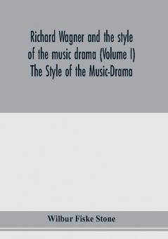 Richard Wagner and the style of the music drama (Volume I) The Style of the Music-Drama