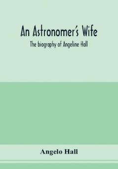 An astronomer's wife; the biography of Angeline Hall