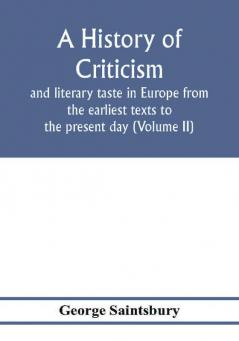 A history of criticism and literary taste in Europe from the earliest texts to the present day (Volume II) From the Renaissance to the Decline of Eighteenth Century Orthodoxy