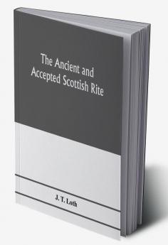 The Ancient and accepted Scottish rite; illustrations of the emblems of the thirty-three degrees; with a short description of each as worked under the Supreme Council of Scotland