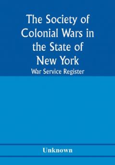 The Society of Colonial Wars in the State of New york; War service register