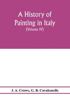 A history of painting in Italy; Umbria Florence and Siena from the second to the sixteenth century (Volume IV) Florentine Masters of the Fifteenth Century