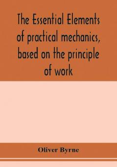 The essential elements of practical mechanics based on the principle of work