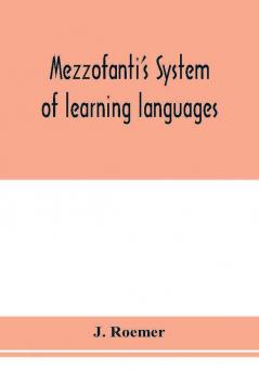 Mezzofanti's system of learning languages applied to the study of French With a treatise on French versification and a dictionary of idioms peculiar expressions &c.