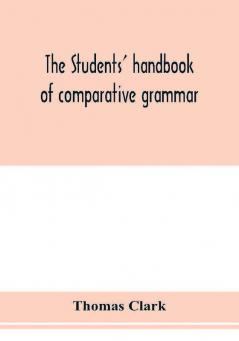 The students' handbook of comparative grammar. Applied to the Sanskrit Zend Greek Latin Gothic Anglo-Saxon and English languages