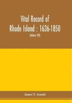 Vital record of Rhode Island : 1636-1850 : first series : births marriages and deaths : a family register for the people (Volume XVI)