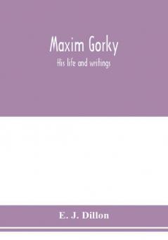 Maxim Gorky; his life and writings