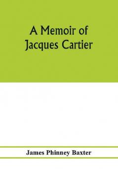 A memoir of Jacques Cartier sieur de Limoilou his voyages to the St. Lawrence a bibliography and a facsimile of the manuscript of 1534