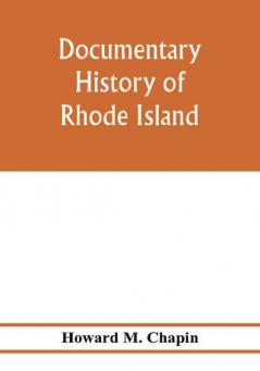 Documentary history of Rhode Island; Being the History of the Towns of Providence and Warwick to 1649 and of the Colony to 1647.