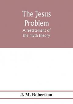 The Jesus problem; a restatement of the myth theory